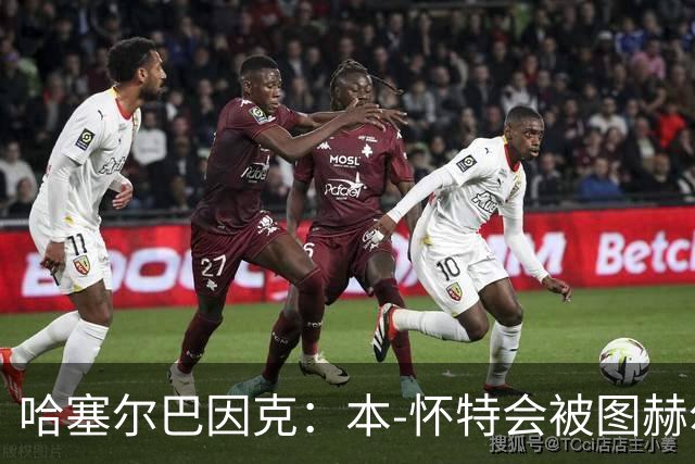 哈塞尔巴因克：本-怀特会被图赫尔重新考虑